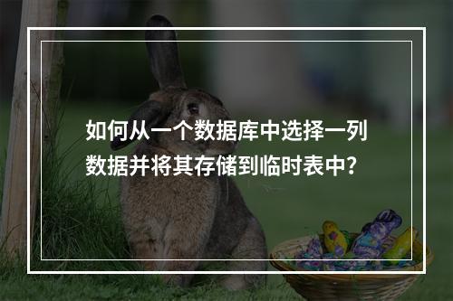 如何从一个数据库中选择一列数据并将其存储到临时表中?