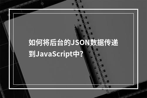 如何将后台的JSON数据传递到JavaScript中?
