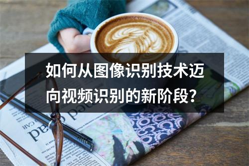 如何从图像识别技术迈向视频识别的新阶段?