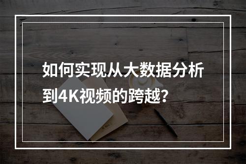 如何实现从大数据分析到4K视频的跨越?