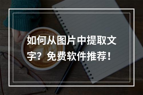 如何从图片中提取文字?免费软件推荐!