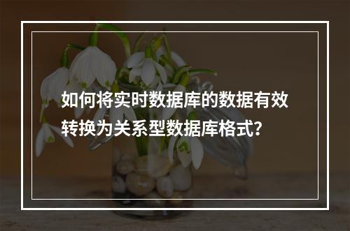 如何将实时数据库的数据有效转换为关系型数据库格式?