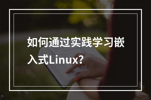 如何通过实践学习嵌入式Linux?