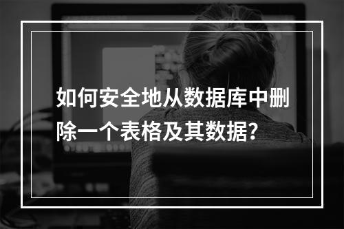 如何安全地从数据库中删除一个表格及其数据?