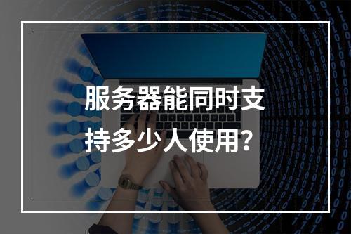 服务器能同时支持多少人使用?