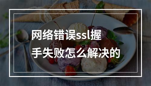 网络错误ssl握手失败怎么解决的