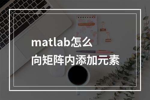 matlab怎么向矩阵内添加元素