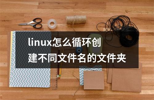 linux怎么循环创建不同文件名的文件夹
