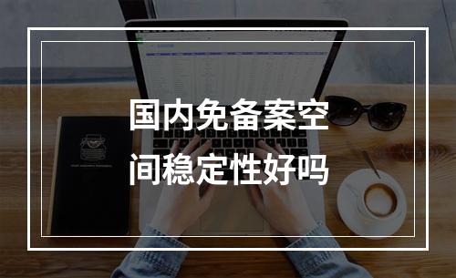国内免备案空间稳定性好吗