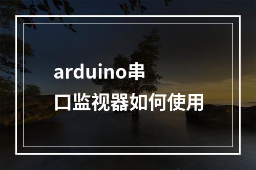 arduino串口监视器如何使用