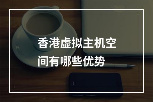 香港虚拟主机空间有哪些优势
