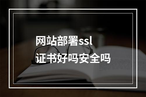 网站部署ssl证书好吗安全吗
