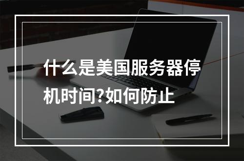 什么是美国服务器停机时间?如何防止