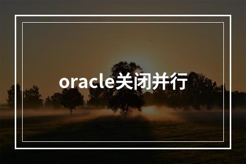oracle关闭并行