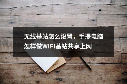 无线基站怎么设置,手提电脑怎样做WIFI基站共享上网