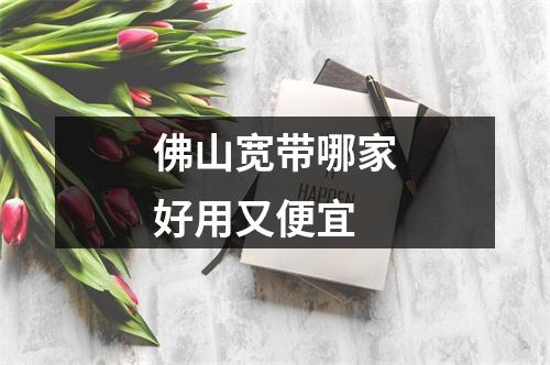 佛山宽带哪家好用又便宜