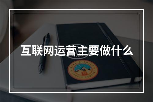 互联网运营主要做什么