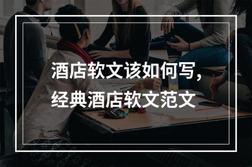 酒店软文该如何写,经典酒店软文范文