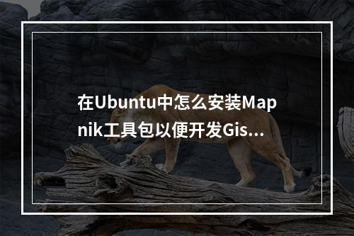 在Ubuntu中怎么安装Mapnik工具包以便开发Gis应用程序