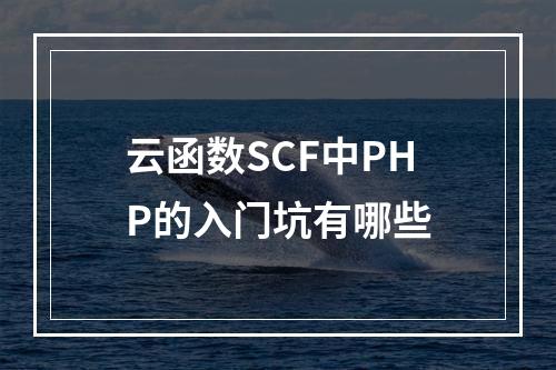云函数SCF中PHP的入门坑有哪些