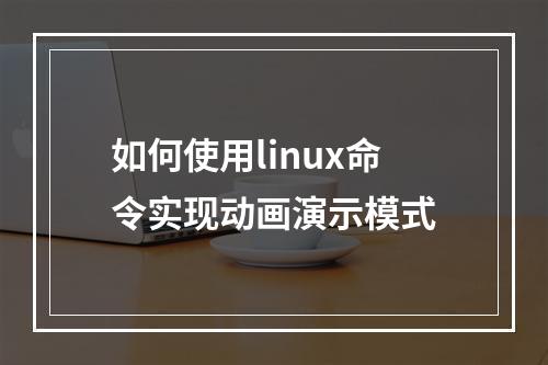 如何使用linux命令实现动画演示模式
