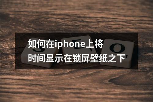 如何在iphone上将时间显示在锁屏壁纸之下