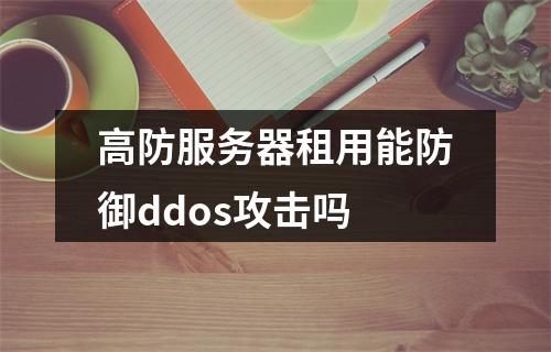 高防服务器租用能防御ddos攻击吗