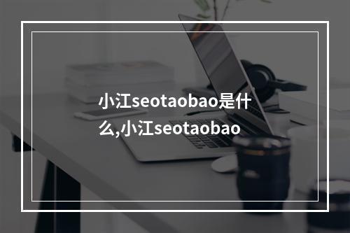 小江seotaobao是什么,小江seotaobao