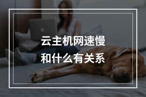 云主机网速慢和什么有关系