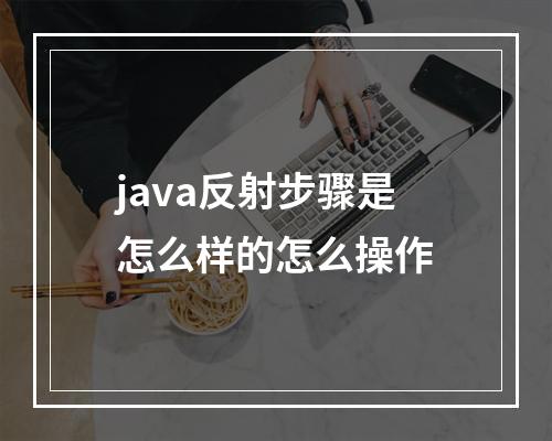 java反射步骤是怎么样的怎么操作