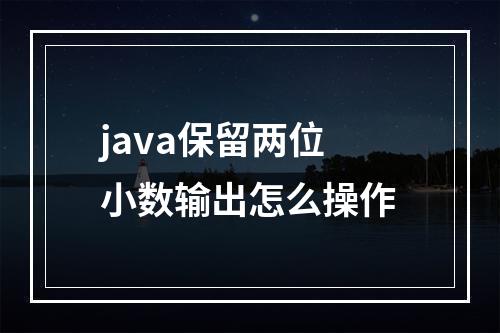 java保留两位小数输出怎么操作