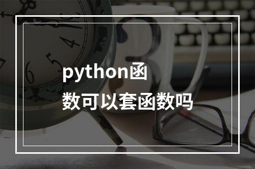 python函数可以套函数吗