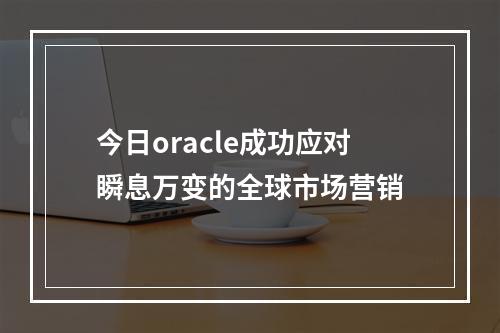 今日oracle成功应对瞬息万变的全球市场营销
