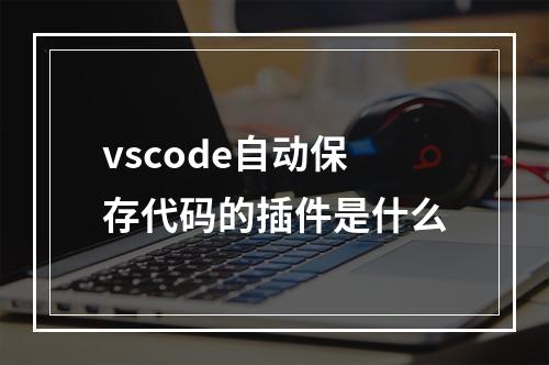 vscode自动保存代码的插件是什么