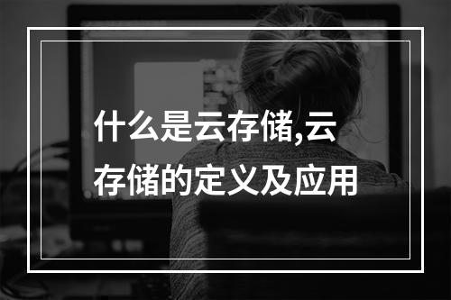 什么是云存储,云存储的定义及应用