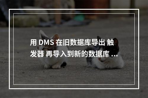 用 DMS 在旧数据库导出 触发器 再导入到新的数据库 对数据没有影响吧 ?
