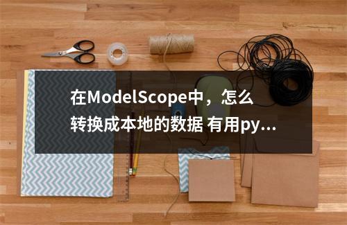 在ModelScope中,怎么转换成本地的数据 有用python微调的相关文档吗?