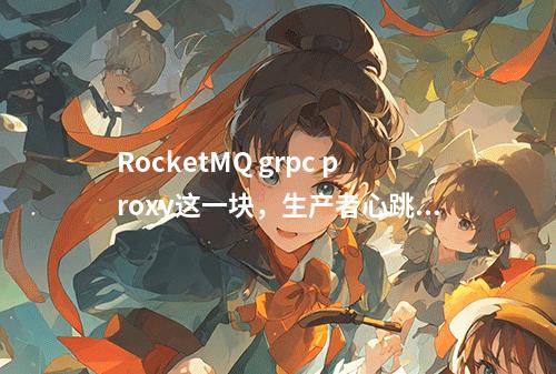 RocketMQ grpc proxy这一块,生产者心跳并没有发送至Default中,如何解决?