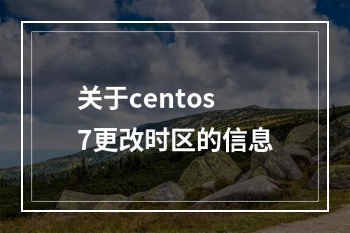 关于centos7更改时区的信息