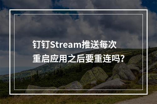 钉钉Stream推送每次重启应用之后要重连吗?