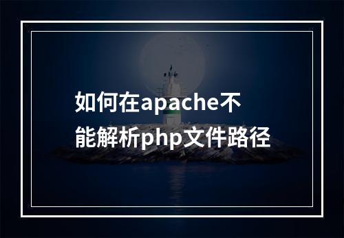 如何在apache不能解析php文件路径