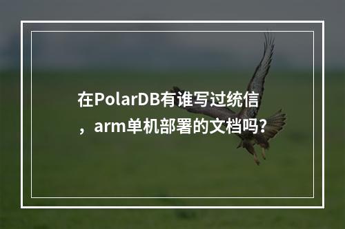 在PolarDB有谁写过统信,arm单机部署的文档吗?