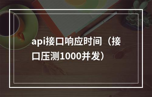 api接口响应时间(接口压测1000并发)