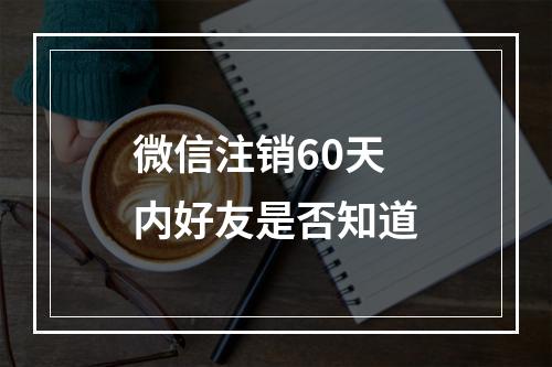 微信注销60天内好友是否知道