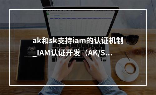 ak和sk支持iam的认证机制_IAM认证开发(AK/SK)