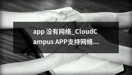 app 没有网络_CloudCampus APP支持网络验收吗?