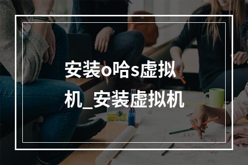 安装o哈s虚拟机_安装虚拟机
