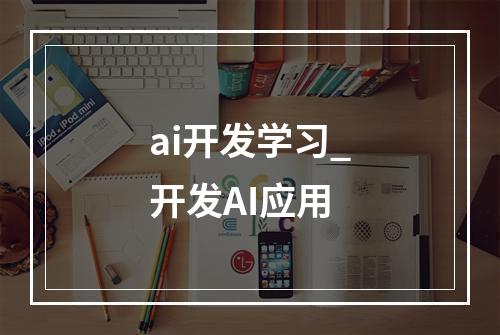 ai开发学习_开发AI应用