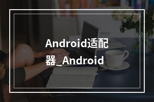 Android适配器_Android