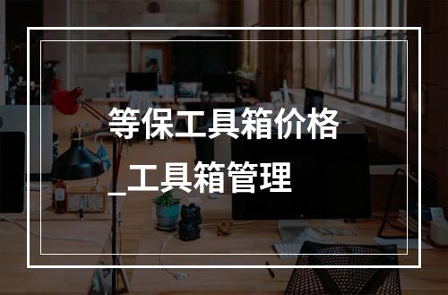 等保工具箱价格_工具箱管理